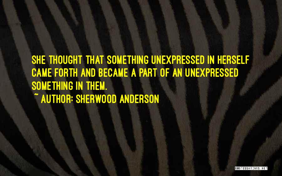 Sherwood Anderson Quotes: She Thought That Something Unexpressed In Herself Came Forth And Became A Part Of An Unexpressed Something In Them.