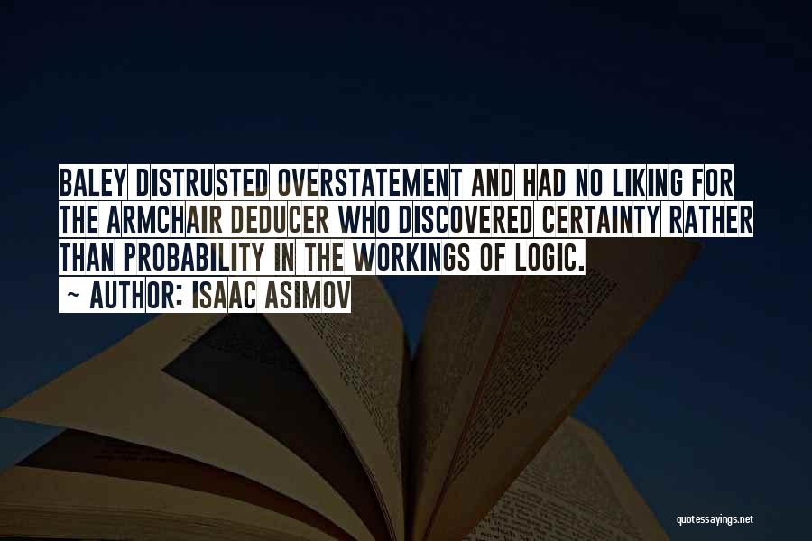 Isaac Asimov Quotes: Baley Distrusted Overstatement And Had No Liking For The Armchair Deducer Who Discovered Certainty Rather Than Probability In The Workings