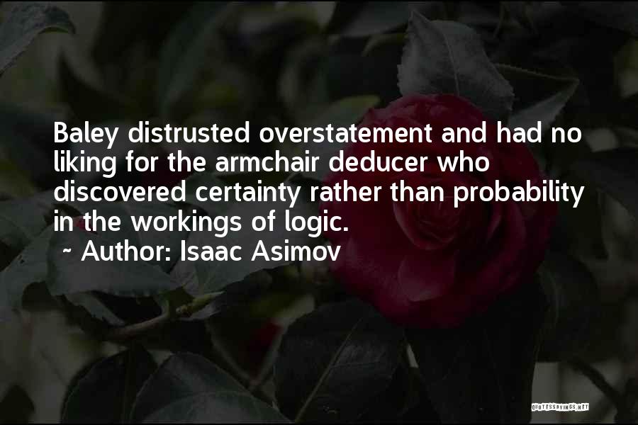 Isaac Asimov Quotes: Baley Distrusted Overstatement And Had No Liking For The Armchair Deducer Who Discovered Certainty Rather Than Probability In The Workings