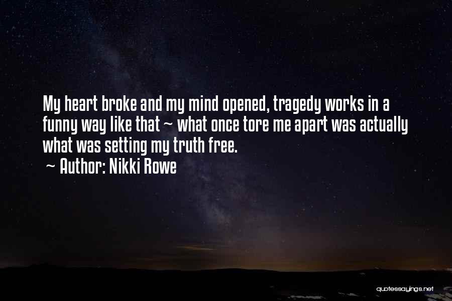 Nikki Rowe Quotes: My Heart Broke And My Mind Opened, Tragedy Works In A Funny Way Like That ~ What Once Tore Me