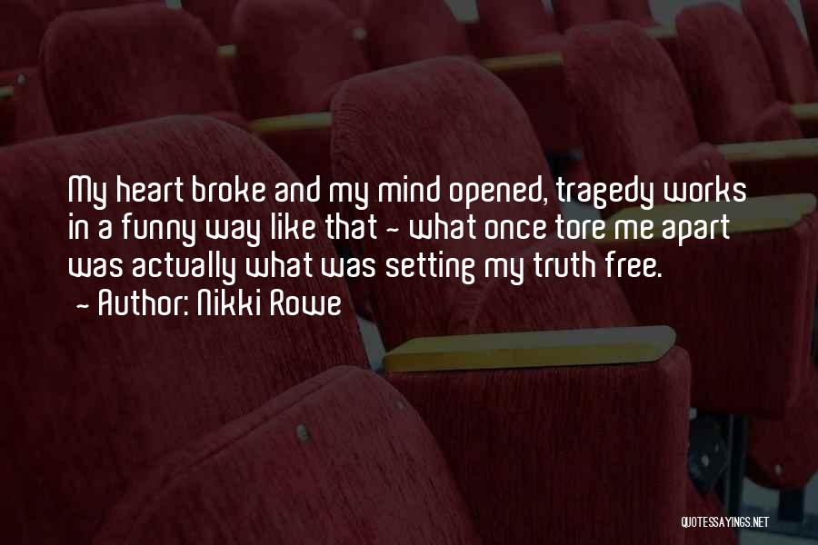 Nikki Rowe Quotes: My Heart Broke And My Mind Opened, Tragedy Works In A Funny Way Like That ~ What Once Tore Me