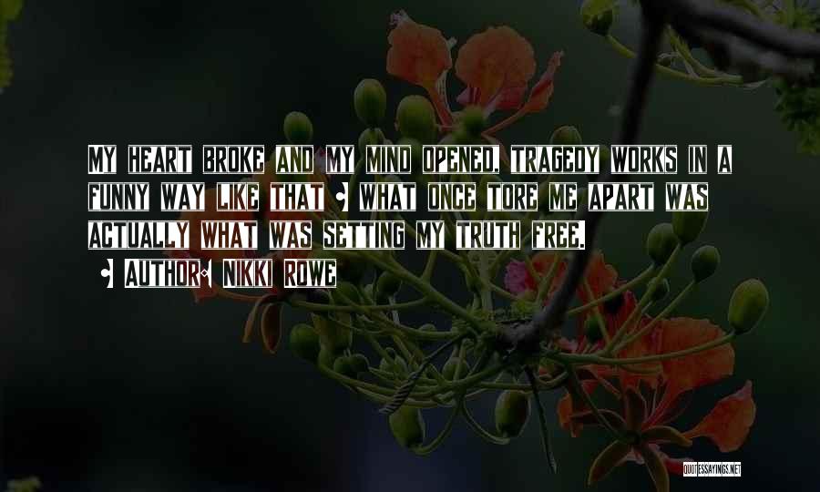 Nikki Rowe Quotes: My Heart Broke And My Mind Opened, Tragedy Works In A Funny Way Like That ~ What Once Tore Me