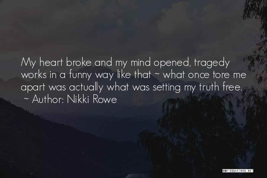 Nikki Rowe Quotes: My Heart Broke And My Mind Opened, Tragedy Works In A Funny Way Like That ~ What Once Tore Me