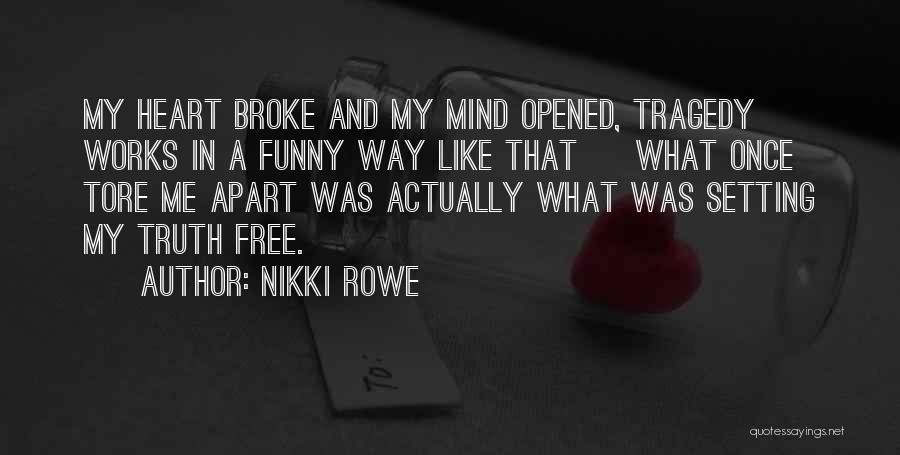 Nikki Rowe Quotes: My Heart Broke And My Mind Opened, Tragedy Works In A Funny Way Like That ~ What Once Tore Me