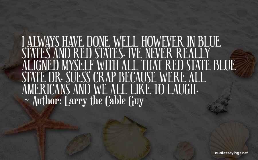 Larry The Cable Guy Quotes: I Always Have Done Well However In Blue States And Red States. Ive Never Really Aligned Myself With All That