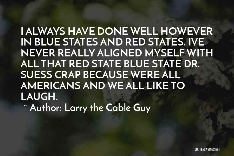 Larry The Cable Guy Quotes: I Always Have Done Well However In Blue States And Red States. Ive Never Really Aligned Myself With All That