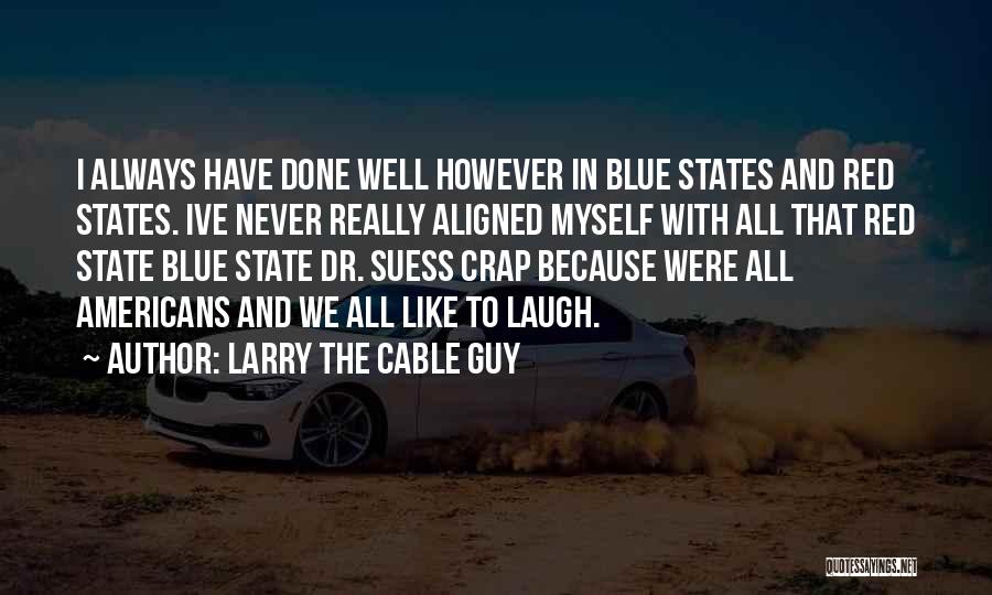 Larry The Cable Guy Quotes: I Always Have Done Well However In Blue States And Red States. Ive Never Really Aligned Myself With All That