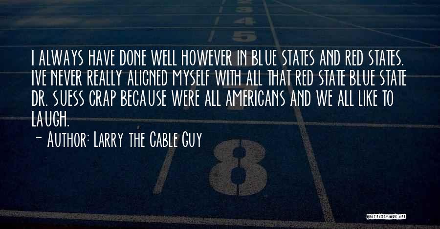 Larry The Cable Guy Quotes: I Always Have Done Well However In Blue States And Red States. Ive Never Really Aligned Myself With All That