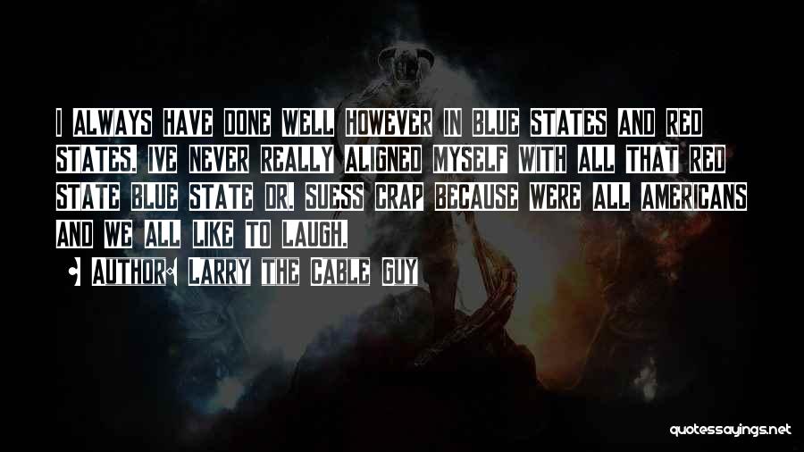 Larry The Cable Guy Quotes: I Always Have Done Well However In Blue States And Red States. Ive Never Really Aligned Myself With All That