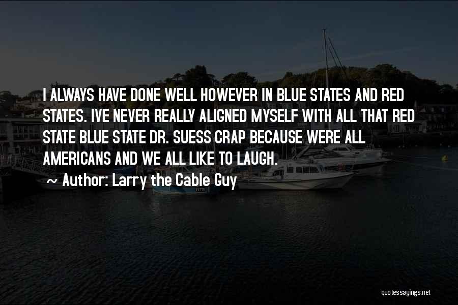 Larry The Cable Guy Quotes: I Always Have Done Well However In Blue States And Red States. Ive Never Really Aligned Myself With All That