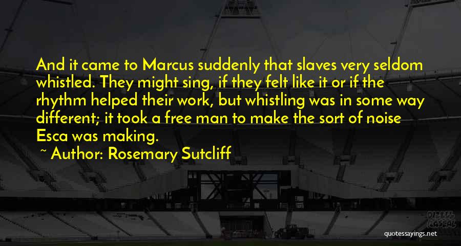 Rosemary Sutcliff Quotes: And It Came To Marcus Suddenly That Slaves Very Seldom Whistled. They Might Sing, If They Felt Like It Or