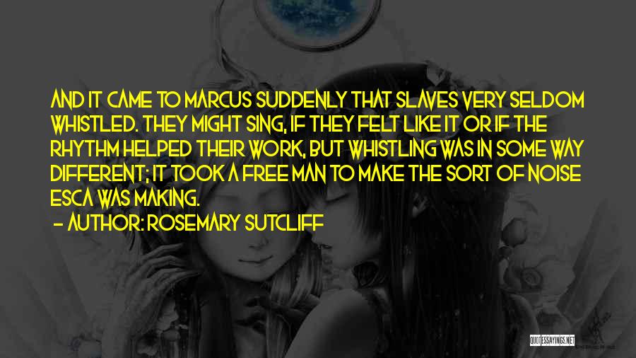 Rosemary Sutcliff Quotes: And It Came To Marcus Suddenly That Slaves Very Seldom Whistled. They Might Sing, If They Felt Like It Or