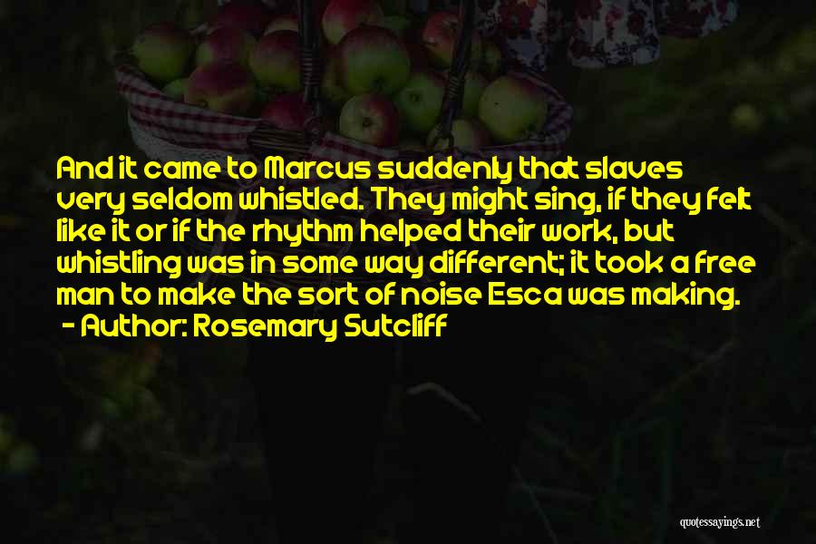 Rosemary Sutcliff Quotes: And It Came To Marcus Suddenly That Slaves Very Seldom Whistled. They Might Sing, If They Felt Like It Or