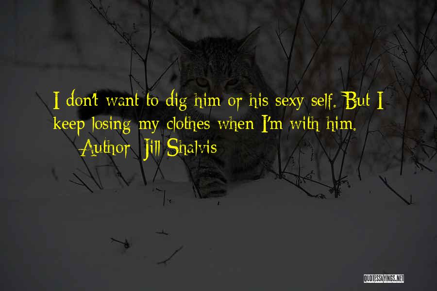 Jill Shalvis Quotes: I Don't Want To Dig Him Or His Sexy Self. But I Keep Losing My Clothes When I'm With Him.