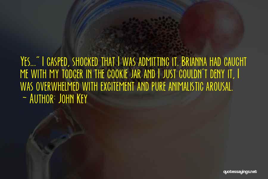 John Key Quotes: Yes... I Gasped, Shocked That I Was Admitting It. Brianna Had Caught Me With My Todger In The Cookie Jar