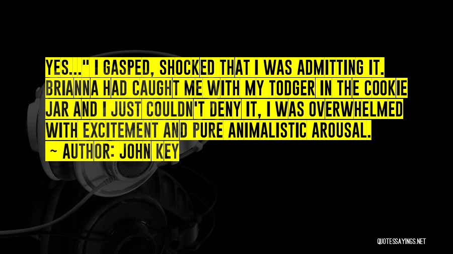 John Key Quotes: Yes... I Gasped, Shocked That I Was Admitting It. Brianna Had Caught Me With My Todger In The Cookie Jar