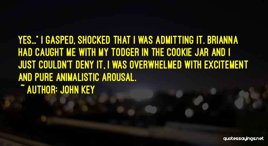 John Key Quotes: Yes... I Gasped, Shocked That I Was Admitting It. Brianna Had Caught Me With My Todger In The Cookie Jar
