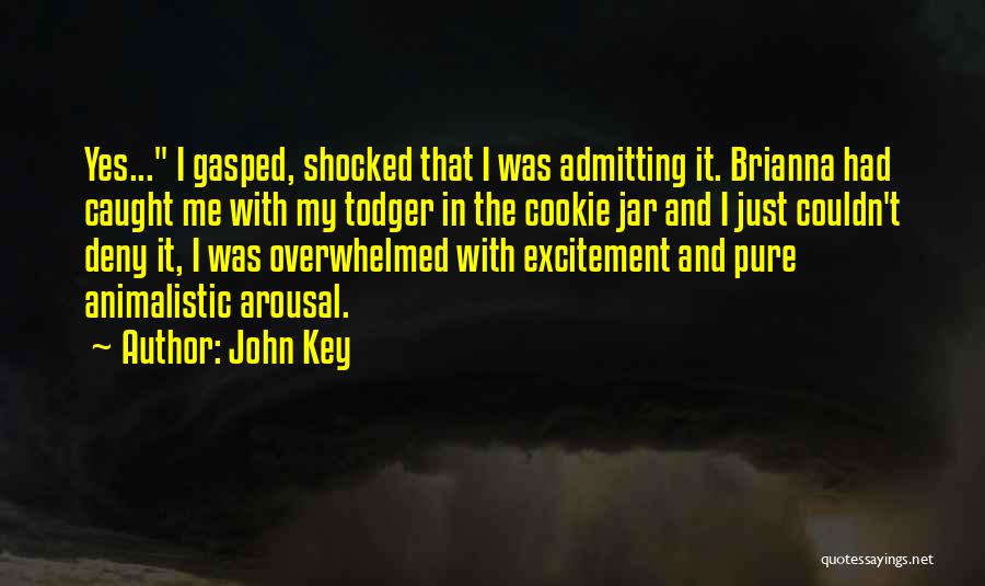 John Key Quotes: Yes... I Gasped, Shocked That I Was Admitting It. Brianna Had Caught Me With My Todger In The Cookie Jar
