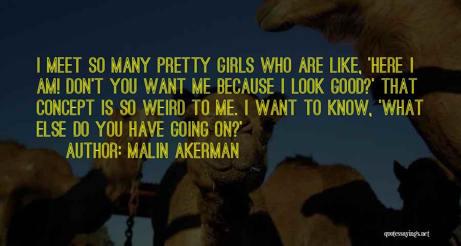 Malin Akerman Quotes: I Meet So Many Pretty Girls Who Are Like, 'here I Am! Don't You Want Me Because I Look Good?'