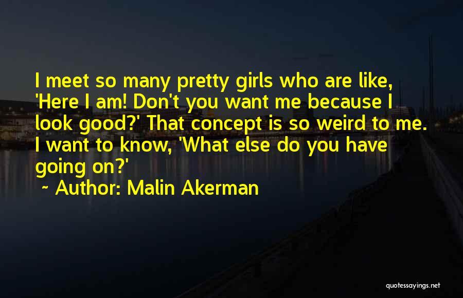Malin Akerman Quotes: I Meet So Many Pretty Girls Who Are Like, 'here I Am! Don't You Want Me Because I Look Good?'