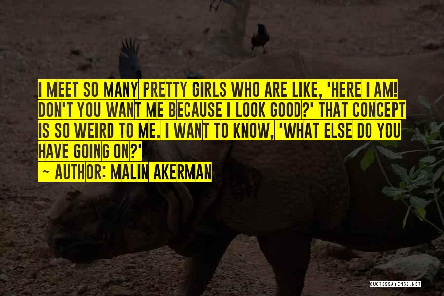Malin Akerman Quotes: I Meet So Many Pretty Girls Who Are Like, 'here I Am! Don't You Want Me Because I Look Good?'