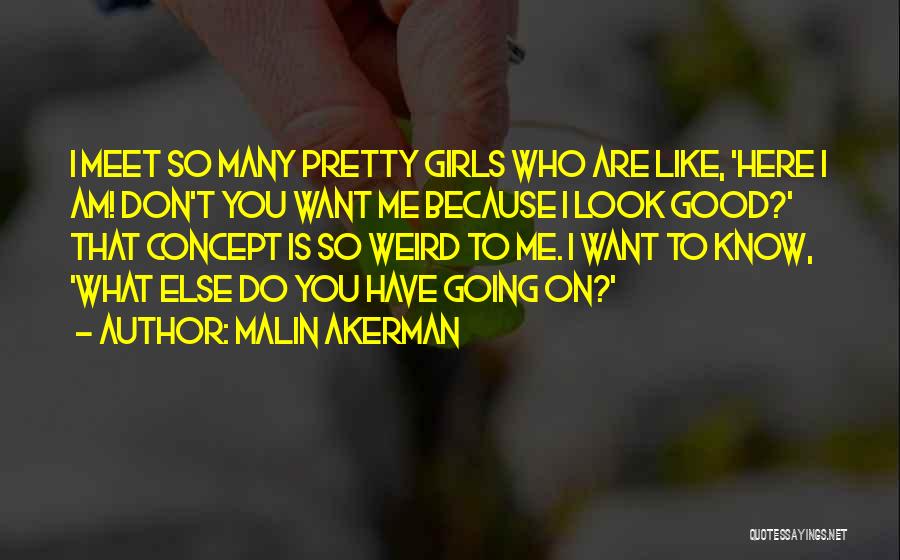 Malin Akerman Quotes: I Meet So Many Pretty Girls Who Are Like, 'here I Am! Don't You Want Me Because I Look Good?'