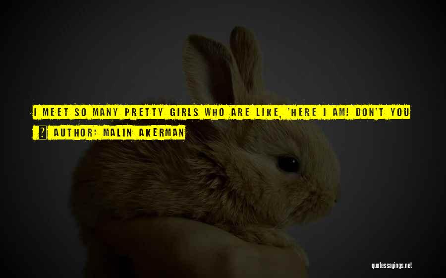 Malin Akerman Quotes: I Meet So Many Pretty Girls Who Are Like, 'here I Am! Don't You Want Me Because I Look Good?'