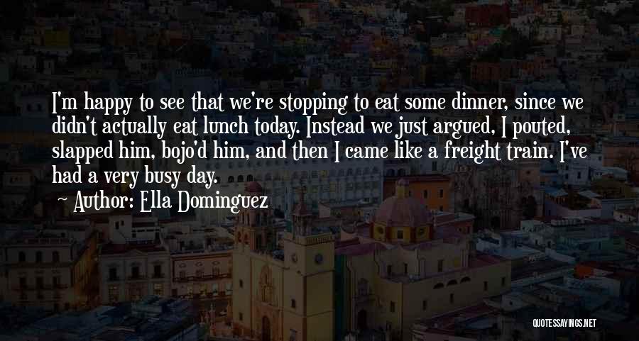 Ella Dominguez Quotes: I'm Happy To See That We're Stopping To Eat Some Dinner, Since We Didn't Actually Eat Lunch Today. Instead We