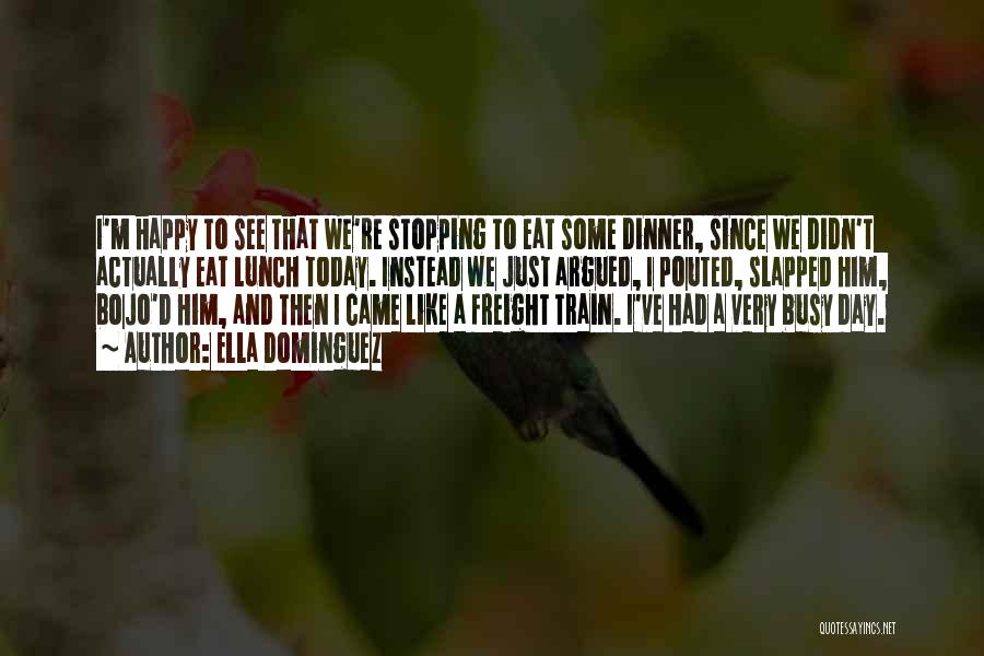 Ella Dominguez Quotes: I'm Happy To See That We're Stopping To Eat Some Dinner, Since We Didn't Actually Eat Lunch Today. Instead We