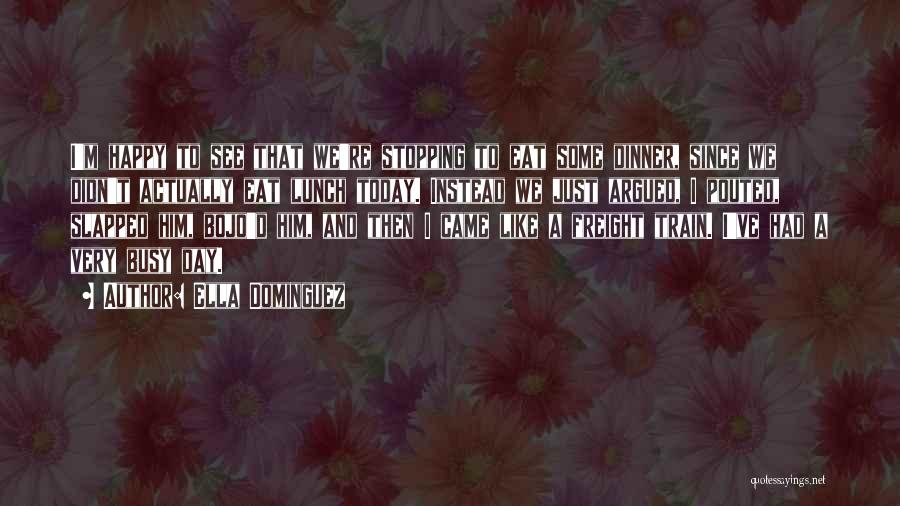 Ella Dominguez Quotes: I'm Happy To See That We're Stopping To Eat Some Dinner, Since We Didn't Actually Eat Lunch Today. Instead We