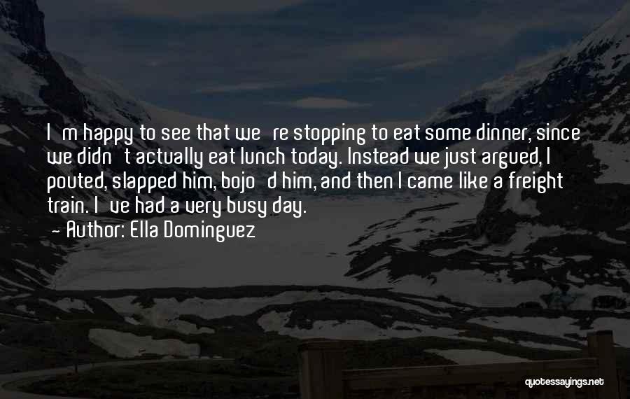 Ella Dominguez Quotes: I'm Happy To See That We're Stopping To Eat Some Dinner, Since We Didn't Actually Eat Lunch Today. Instead We