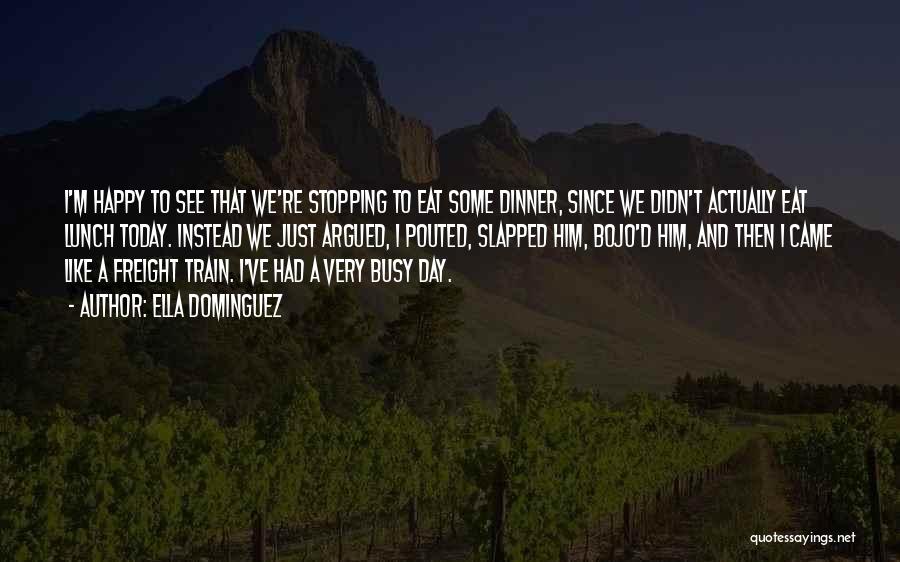 Ella Dominguez Quotes: I'm Happy To See That We're Stopping To Eat Some Dinner, Since We Didn't Actually Eat Lunch Today. Instead We