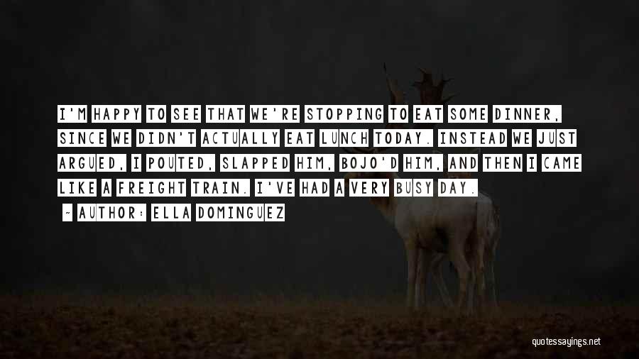 Ella Dominguez Quotes: I'm Happy To See That We're Stopping To Eat Some Dinner, Since We Didn't Actually Eat Lunch Today. Instead We