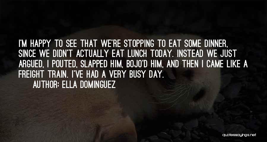 Ella Dominguez Quotes: I'm Happy To See That We're Stopping To Eat Some Dinner, Since We Didn't Actually Eat Lunch Today. Instead We