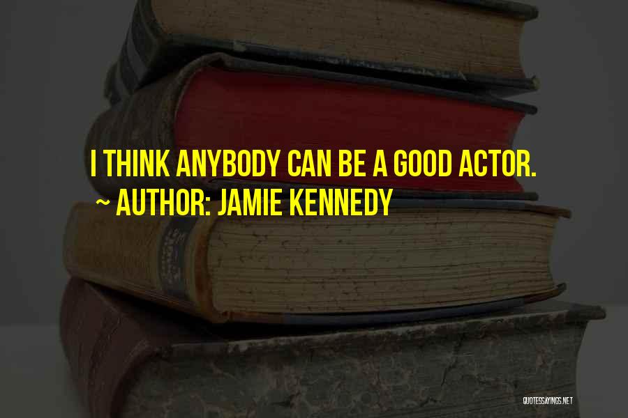 Jamie Kennedy Quotes: I Think Anybody Can Be A Good Actor.