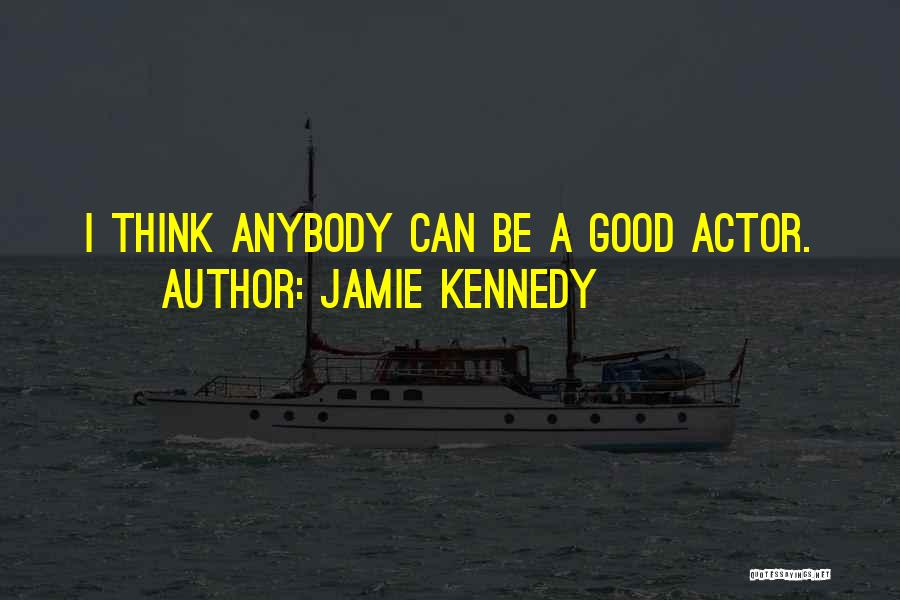 Jamie Kennedy Quotes: I Think Anybody Can Be A Good Actor.