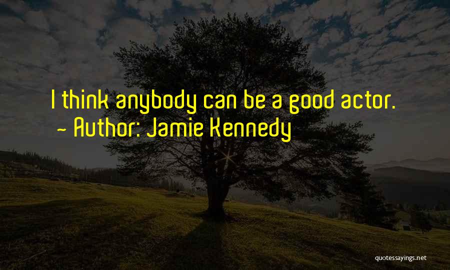 Jamie Kennedy Quotes: I Think Anybody Can Be A Good Actor.