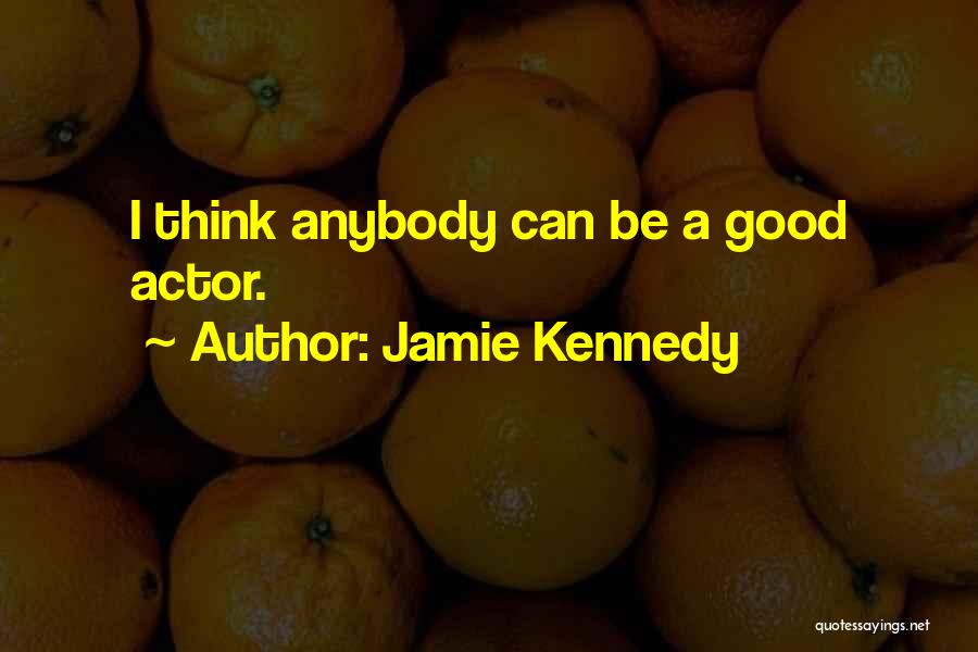 Jamie Kennedy Quotes: I Think Anybody Can Be A Good Actor.