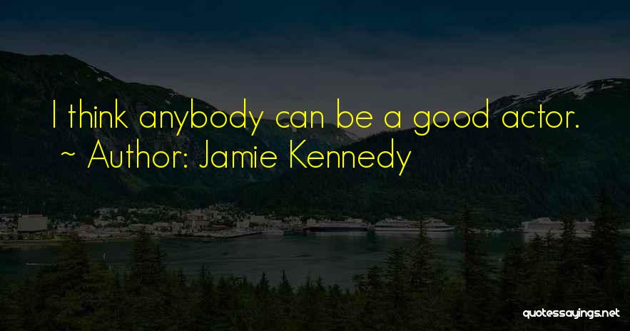 Jamie Kennedy Quotes: I Think Anybody Can Be A Good Actor.