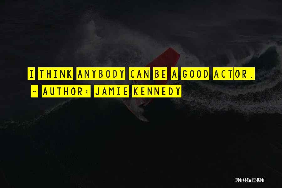 Jamie Kennedy Quotes: I Think Anybody Can Be A Good Actor.