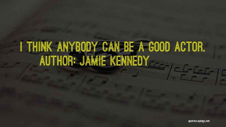 Jamie Kennedy Quotes: I Think Anybody Can Be A Good Actor.