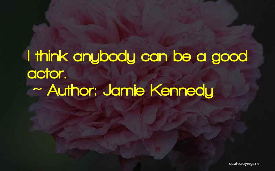 Jamie Kennedy Quotes: I Think Anybody Can Be A Good Actor.