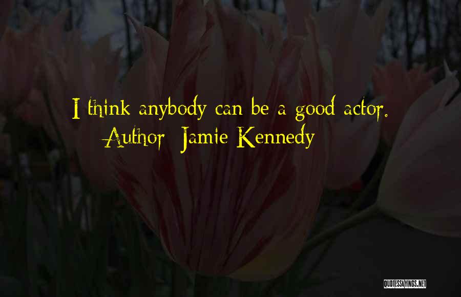 Jamie Kennedy Quotes: I Think Anybody Can Be A Good Actor.