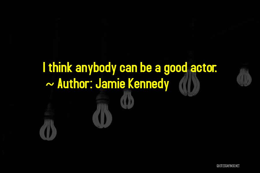 Jamie Kennedy Quotes: I Think Anybody Can Be A Good Actor.