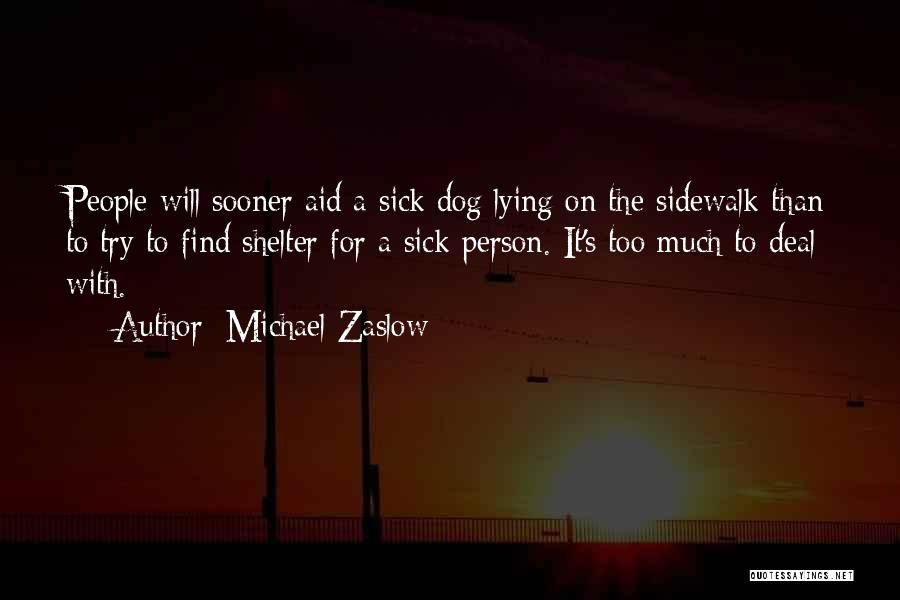 Michael Zaslow Quotes: People Will Sooner Aid A Sick Dog Lying On The Sidewalk Than To Try To Find Shelter For A Sick