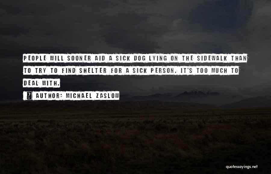 Michael Zaslow Quotes: People Will Sooner Aid A Sick Dog Lying On The Sidewalk Than To Try To Find Shelter For A Sick