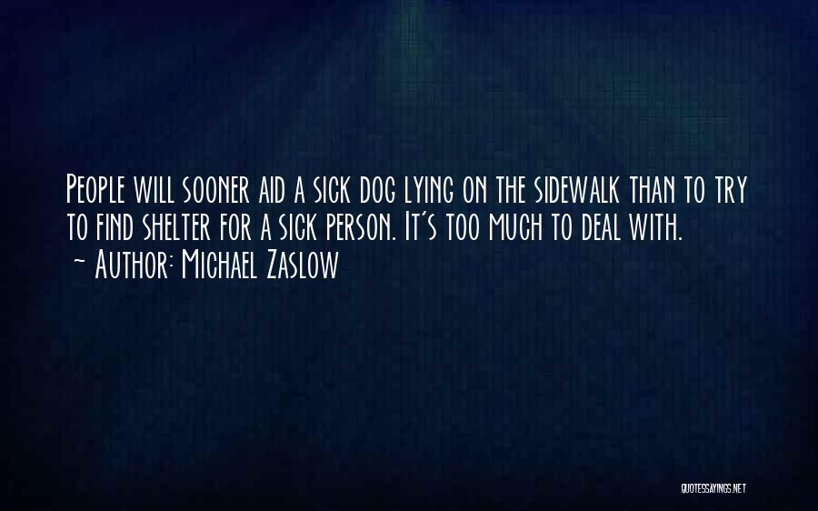 Michael Zaslow Quotes: People Will Sooner Aid A Sick Dog Lying On The Sidewalk Than To Try To Find Shelter For A Sick