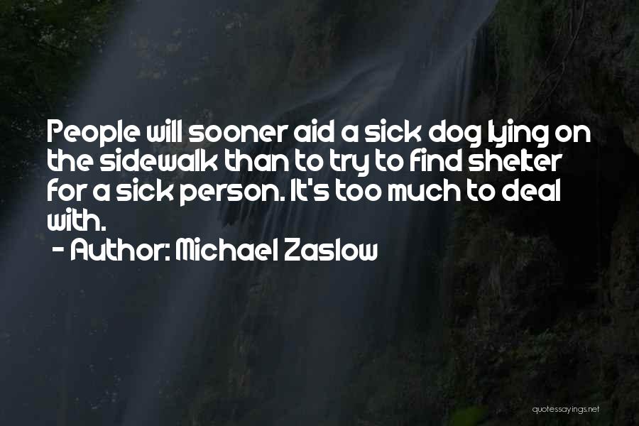 Michael Zaslow Quotes: People Will Sooner Aid A Sick Dog Lying On The Sidewalk Than To Try To Find Shelter For A Sick