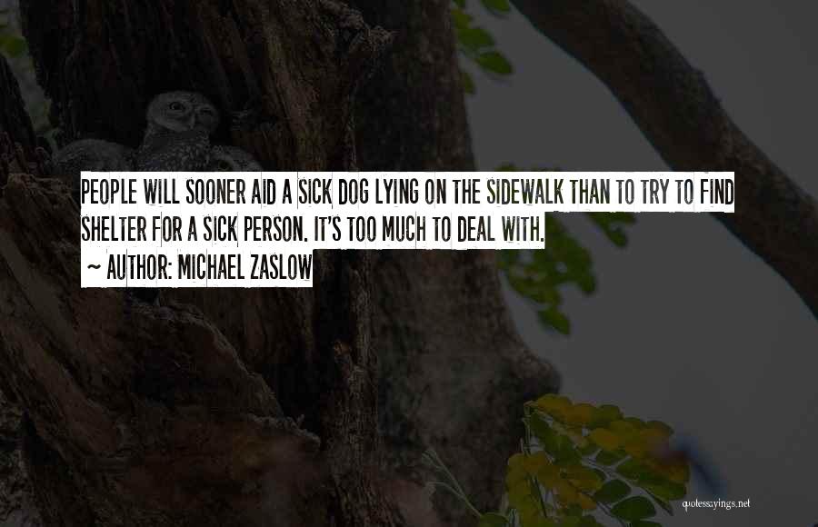 Michael Zaslow Quotes: People Will Sooner Aid A Sick Dog Lying On The Sidewalk Than To Try To Find Shelter For A Sick