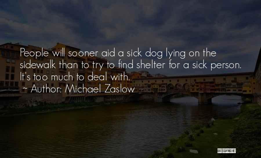 Michael Zaslow Quotes: People Will Sooner Aid A Sick Dog Lying On The Sidewalk Than To Try To Find Shelter For A Sick